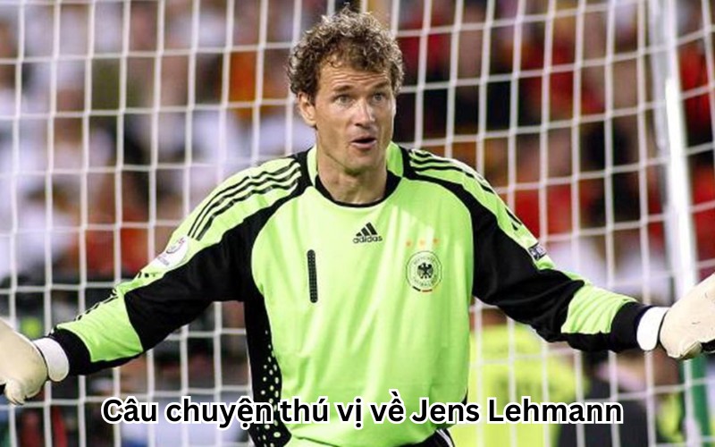 câu chuyện thú vị về Jens Lehmann