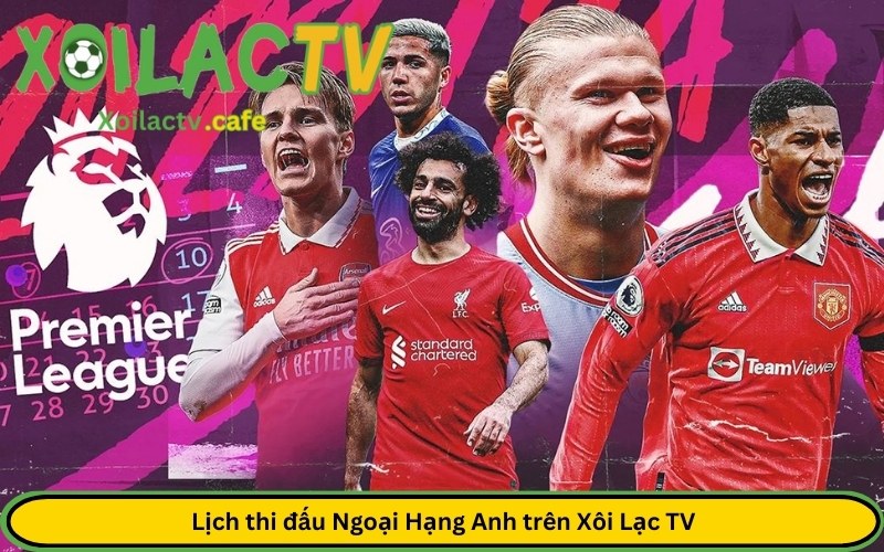 Lịch thi đấu Ngoại Hạng Anh trên Xôi Lạc TV