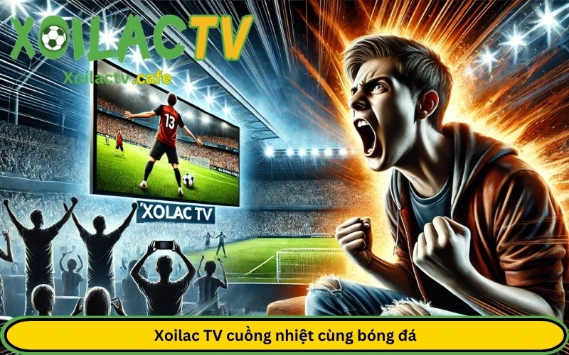 xem bóng đá trọn vẹn cảm xúc trên trang XoilacTV